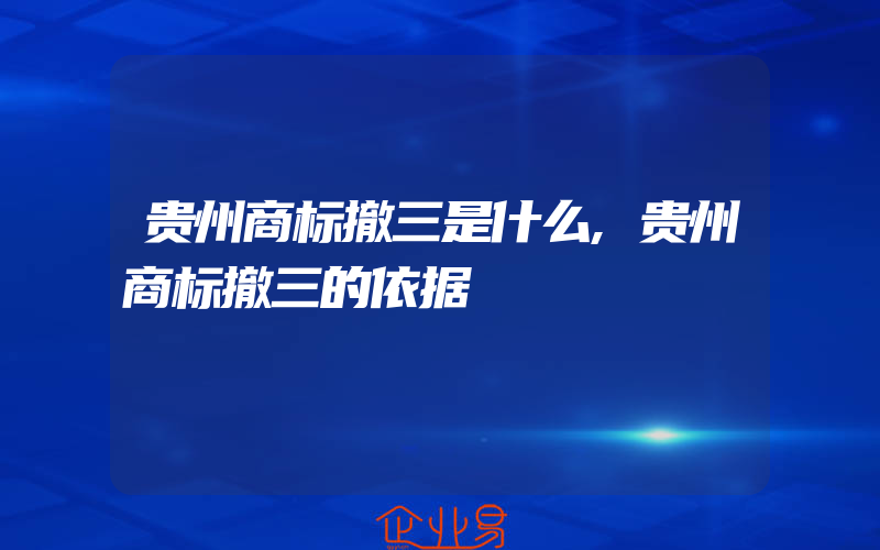 贵州商标撤三是什么,贵州商标撤三的依据