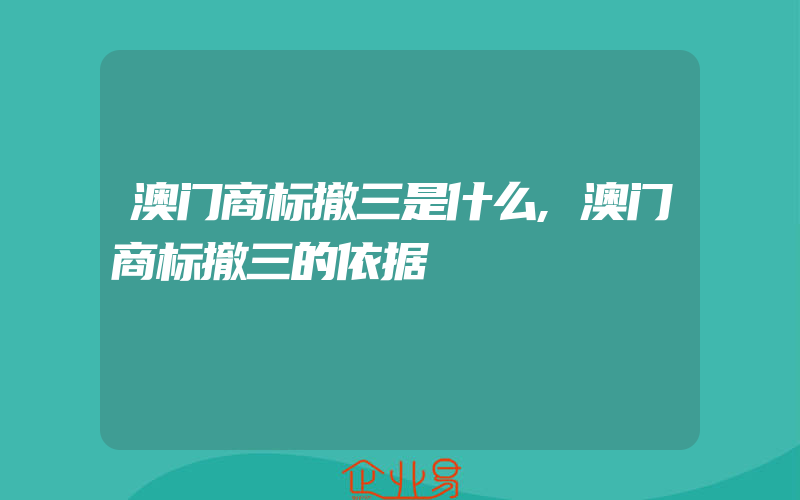 澳门商标撤三是什么,澳门商标撤三的依据