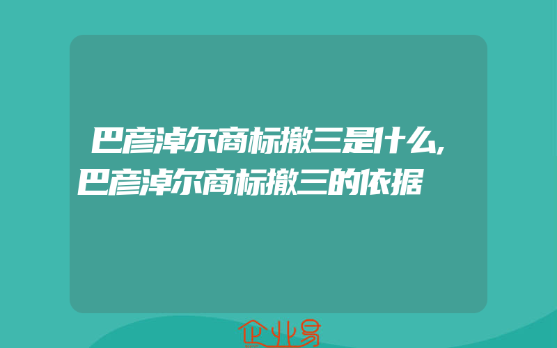 巴彦淖尔商标撤三是什么,巴彦淖尔商标撤三的依据