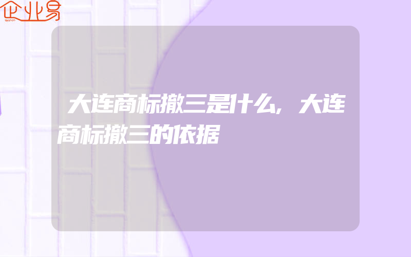 大连商标撤三是什么,大连商标撤三的依据