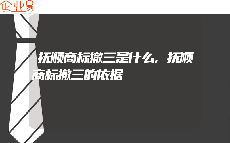 抚顺商标撤三是什么,抚顺商标撤三的依据