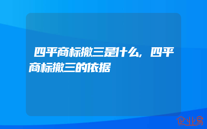 四平商标撤三是什么,四平商标撤三的依据