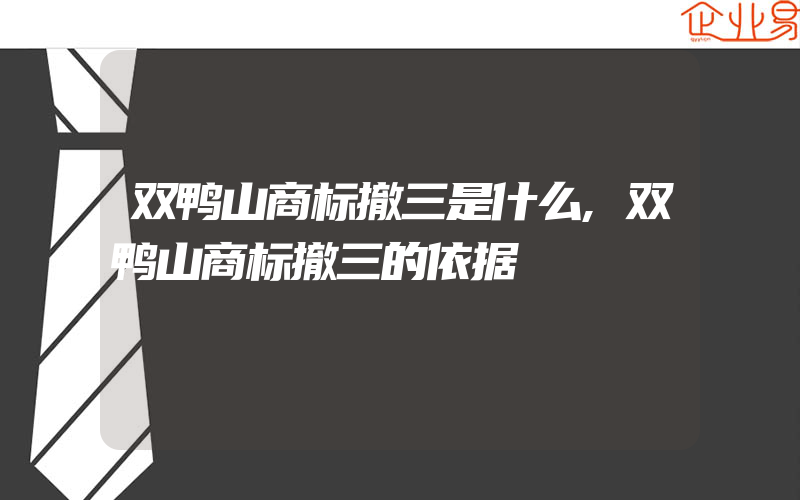 双鸭山商标撤三是什么,双鸭山商标撤三的依据