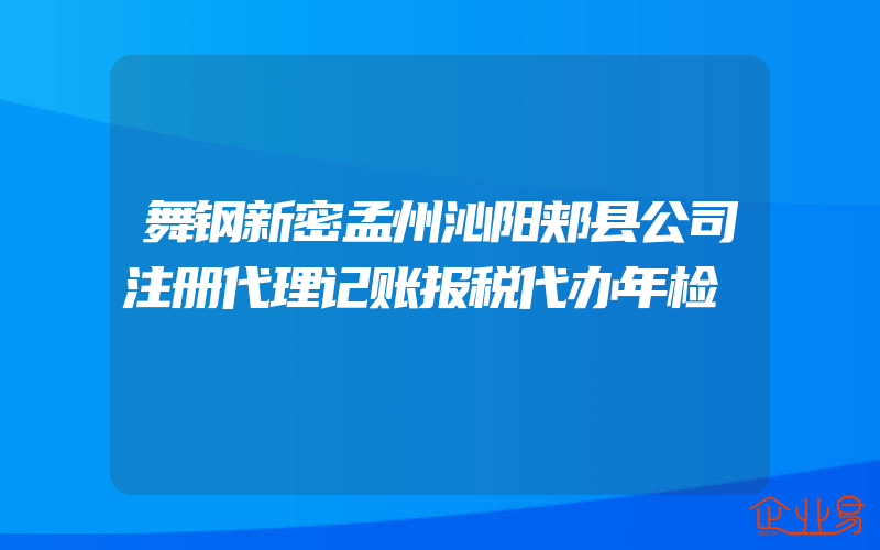 舞钢新密孟州沁阳郏县公司注册代理记账报税代办年检