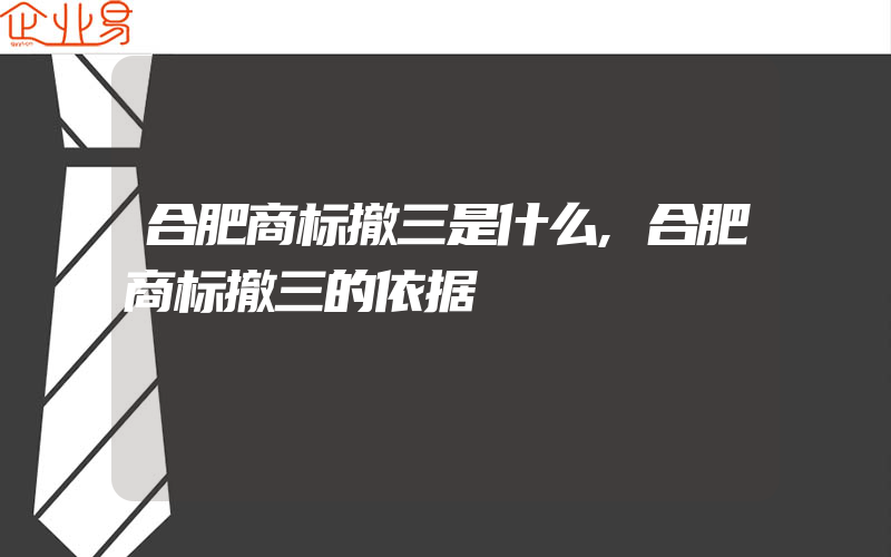 合肥商标撤三是什么,合肥商标撤三的依据