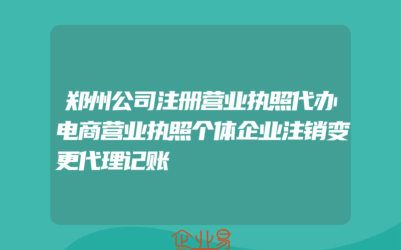 郑州公司注册营业执照代办电商营业执照个体企业注销变更代理记账