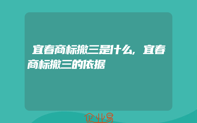 宜春商标撤三是什么,宜春商标撤三的依据