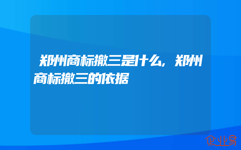 郑州商标撤三是什么,郑州商标撤三的依据