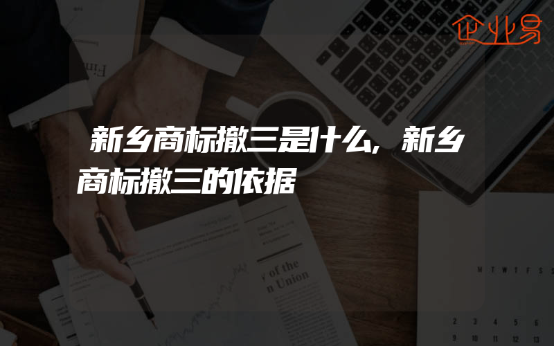 新乡商标撤三是什么,新乡商标撤三的依据