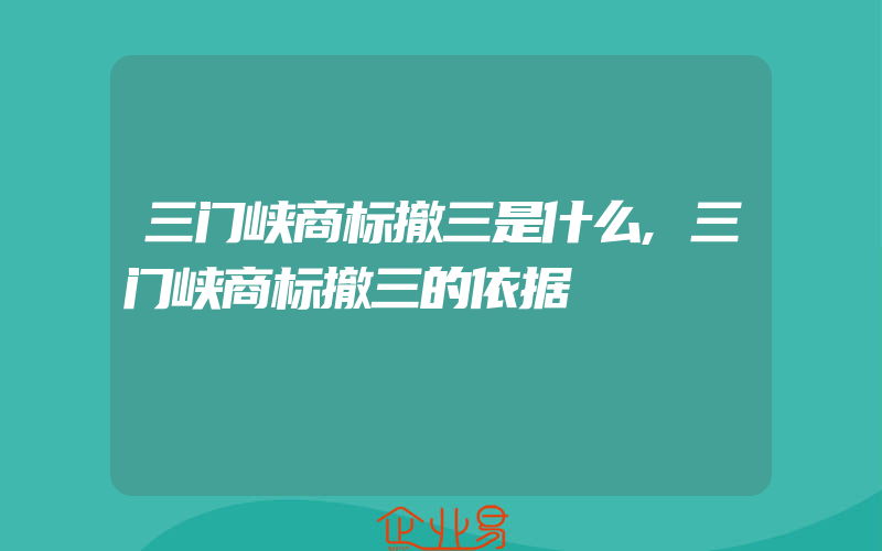 三门峡商标撤三是什么,三门峡商标撤三的依据