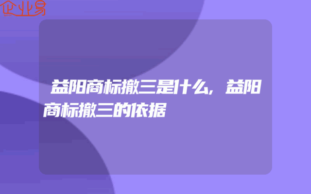 益阳商标撤三是什么,益阳商标撤三的依据