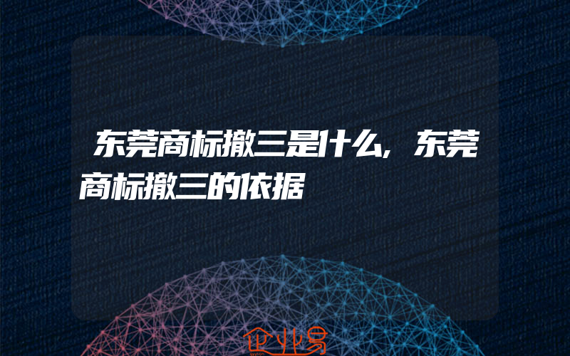 东莞商标撤三是什么,东莞商标撤三的依据