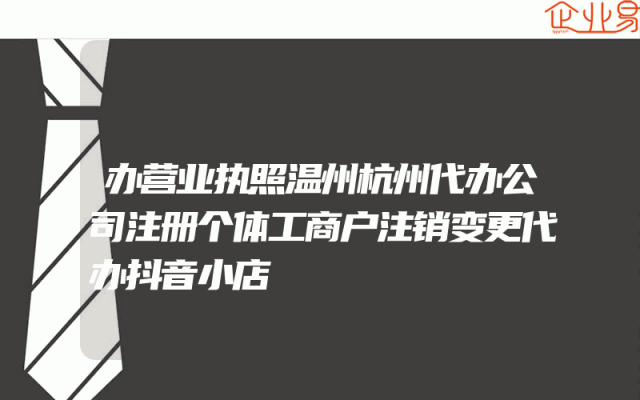 办营业执照温州杭州代办公司注册个体工商户注销变更代办抖音小店