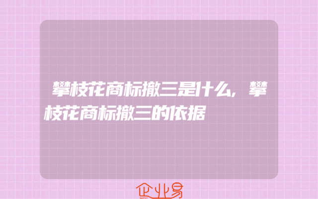 攀枝花商标撤三是什么,攀枝花商标撤三的依据