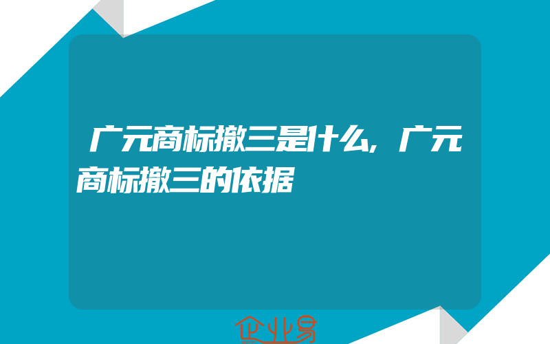 广元商标撤三是什么,广元商标撤三的依据