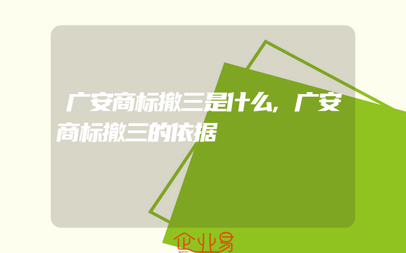 广安商标撤三是什么,广安商标撤三的依据