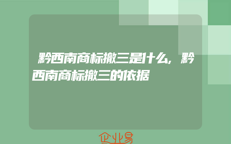 黔西南商标撤三是什么,黔西南商标撤三的依据