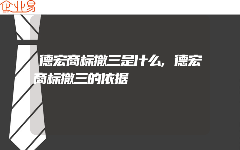 德宏商标撤三是什么,德宏商标撤三的依据