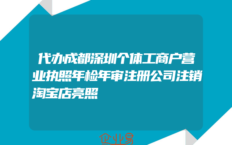 代办成都深圳个体工商户营业执照年检年审注册公司注销淘宝店亮照