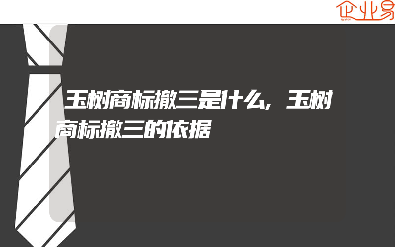 玉树商标撤三是什么,玉树商标撤三的依据