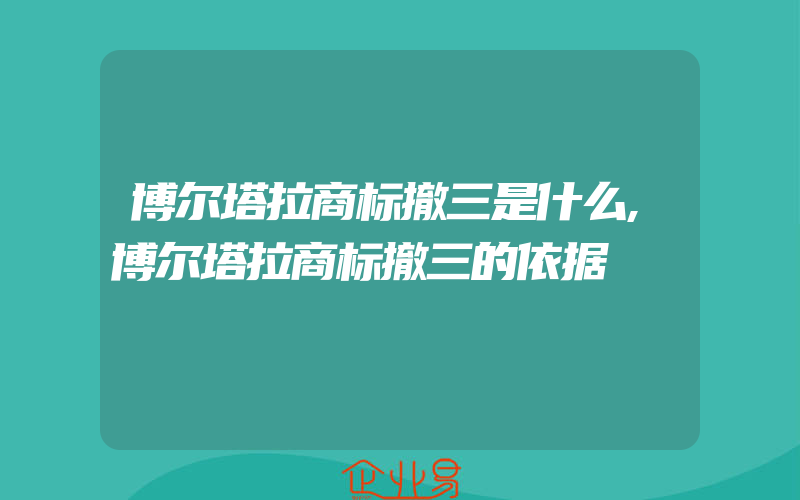 博尔塔拉商标撤三是什么,博尔塔拉商标撤三的依据