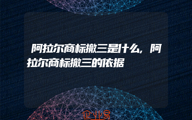 阿拉尔商标撤三是什么,阿拉尔商标撤三的依据