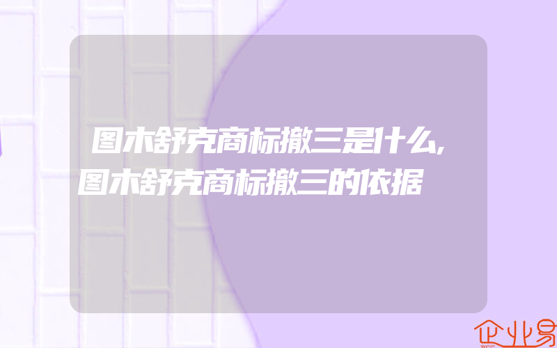 图木舒克商标撤三是什么,图木舒克商标撤三的依据