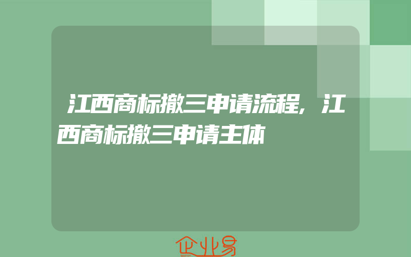 江西商标撤三申请流程,江西商标撤三申请主体