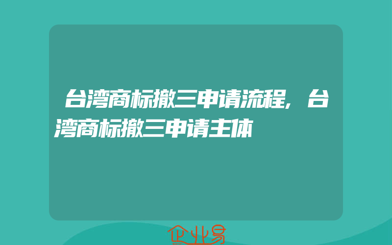 台湾商标撤三申请流程,台湾商标撤三申请主体