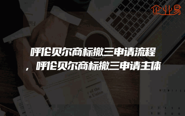 呼伦贝尔商标撤三申请流程,呼伦贝尔商标撤三申请主体