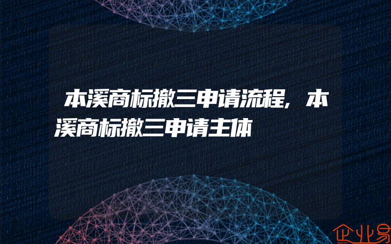 本溪商标撤三申请流程,本溪商标撤三申请主体