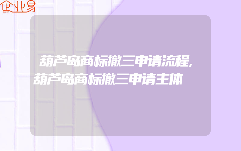 葫芦岛商标撤三申请流程,葫芦岛商标撤三申请主体