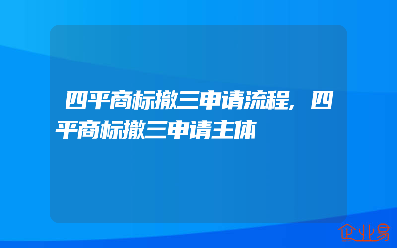 四平商标撤三申请流程,四平商标撤三申请主体