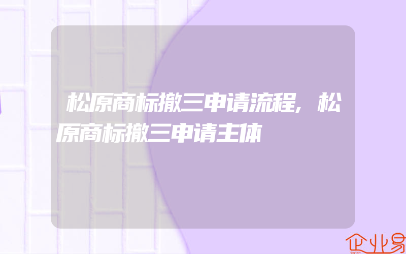 松原商标撤三申请流程,松原商标撤三申请主体