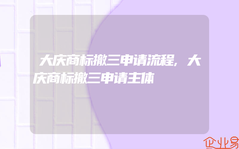 大庆商标撤三申请流程,大庆商标撤三申请主体