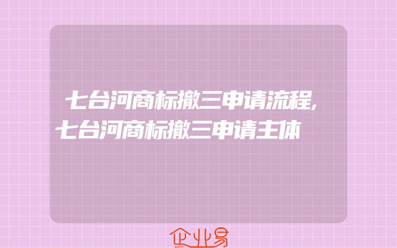 七台河商标撤三申请流程,七台河商标撤三申请主体