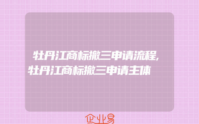 牡丹江商标撤三申请流程,牡丹江商标撤三申请主体