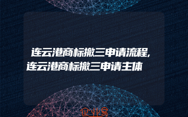 连云港商标撤三申请流程,连云港商标撤三申请主体