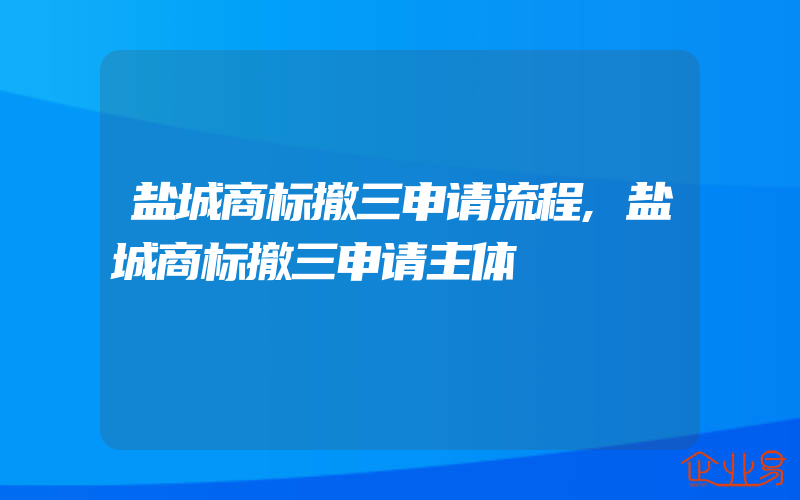 盐城商标撤三申请流程,盐城商标撤三申请主体