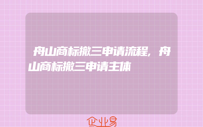 舟山商标撤三申请流程,舟山商标撤三申请主体