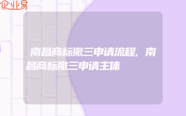南昌商标撤三申请流程,南昌商标撤三申请主体