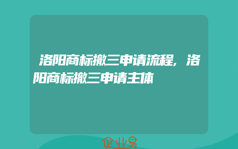 洛阳商标撤三申请流程,洛阳商标撤三申请主体