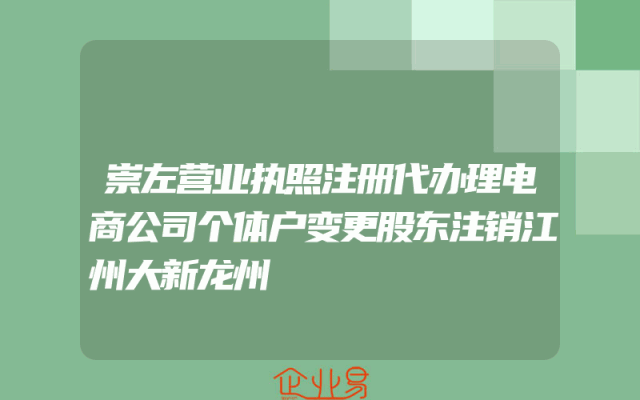 崇左营业执照注册代办理电商公司个体户变更股东注销江州大新龙州