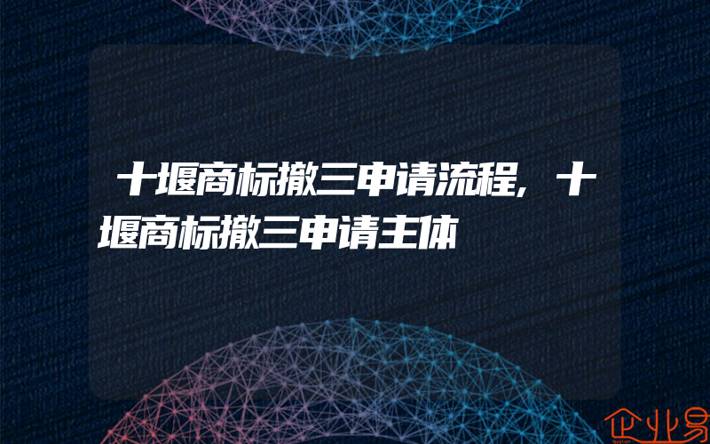 十堰商标撤三申请流程,十堰商标撤三申请主体