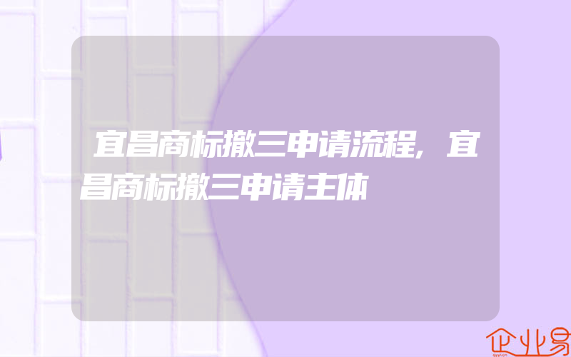 宜昌商标撤三申请流程,宜昌商标撤三申请主体