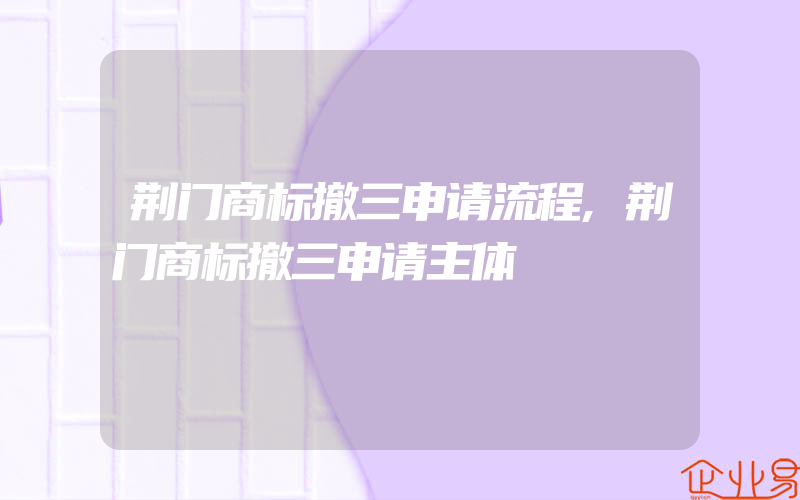 荆门商标撤三申请流程,荆门商标撤三申请主体