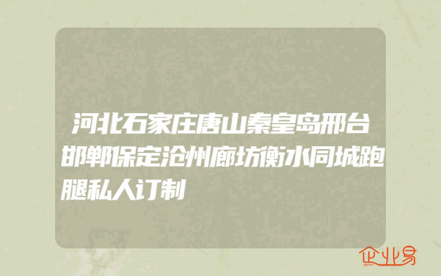 河北石家庄唐山秦皇岛邢台邯郸保定沧州廊坊衡水同城跑腿私人订制