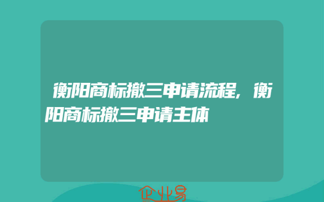 衡阳商标撤三申请流程,衡阳商标撤三申请主体