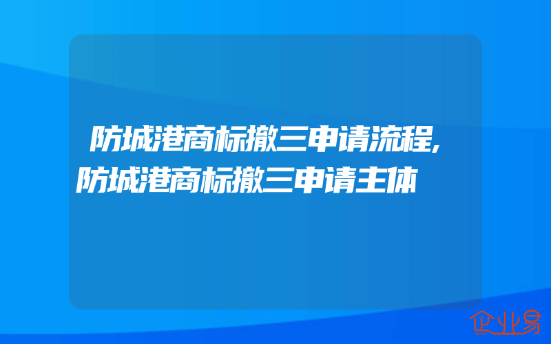 防城港商标撤三申请流程,防城港商标撤三申请主体