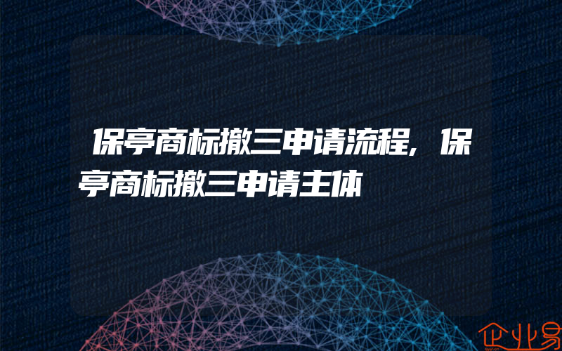 保亭商标撤三申请流程,保亭商标撤三申请主体